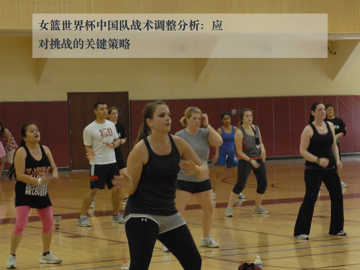 女篮世界杯中国队战术调整分析：应对挑战的关键策略